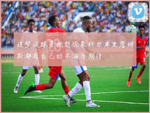 追梦谈球员抱怨现象科尔库里詹姆斯都有自己的不满与期待