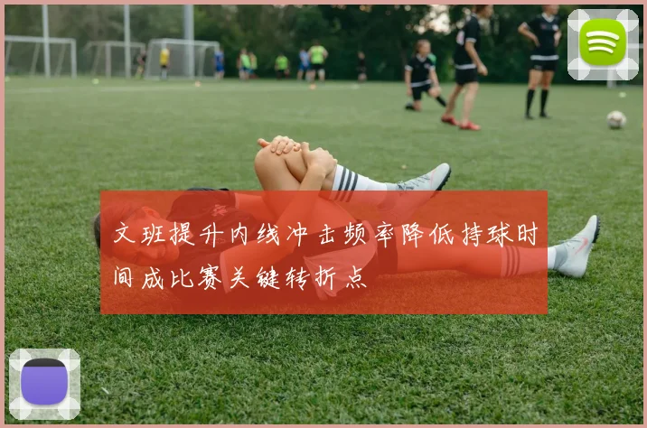 文班提升内线冲击频率降低持球时间成比赛关键转折点