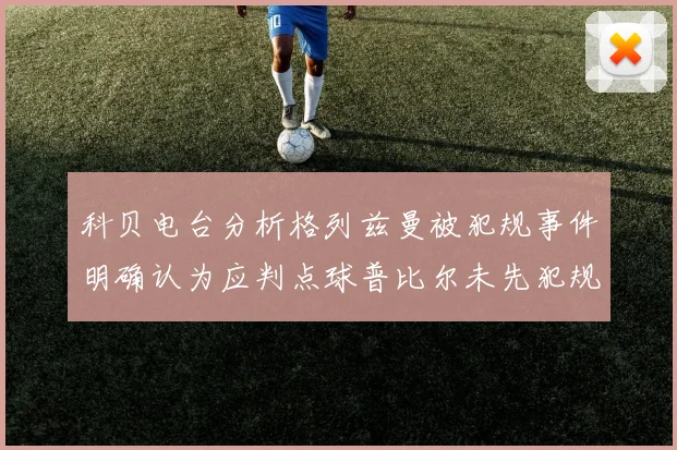 科贝电台分析格列兹曼被犯规事件明确认为应判点球普比尔未先犯规