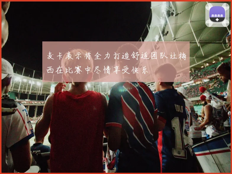 麦卡表示将全力打造舒适团队让梅西在比赛中尽情享受快乐