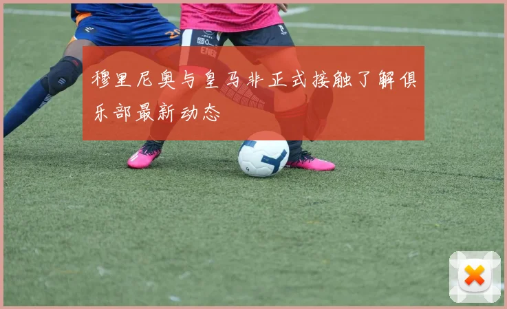 穆里尼奥与皇马非正式接触了解俱乐部最新动态
