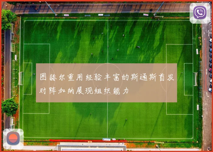 图赫尔重用经验丰富的斯通斯首发对阵加纳展现组织能力