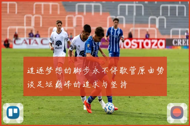 追逐梦想的脚步永不停歇菅原由势谈足坛巅峰的追求与坚持